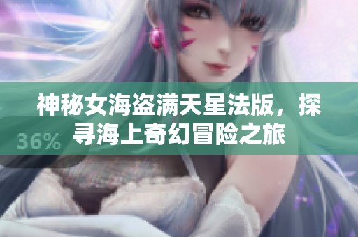 神秘女海盗满天星法版，探寻海上奇幻冒险之旅