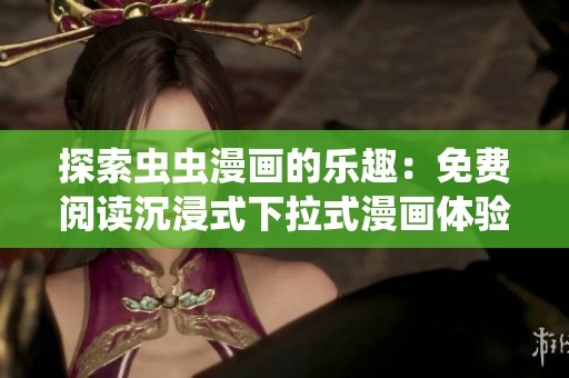 探索虫虫漫画的乐趣：免费阅读沉浸式下拉式漫画体验