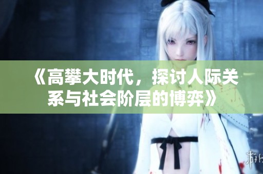 《高攀大时代，探讨人际关系与社会阶层的博弈》