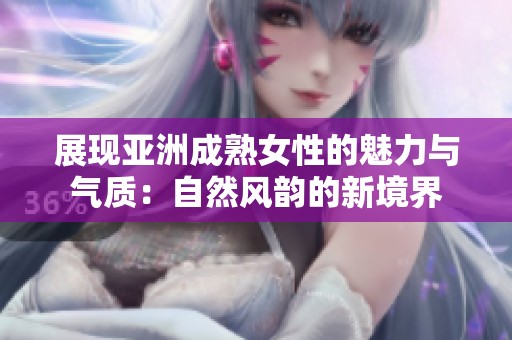 展现亚洲成熟女性的魅力与气质：自然风韵的新境界