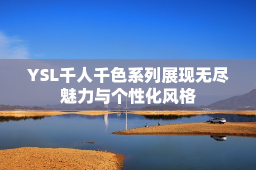 YSL千人千色系列展现无尽魅力与个性化风格