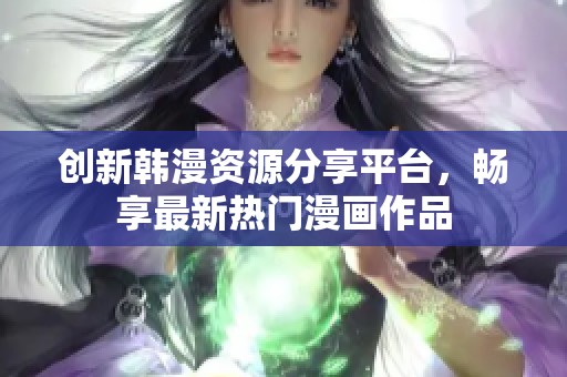 创新韩漫资源分享平台，畅享最新热门漫画作品