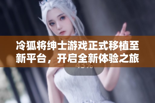 冷狐将绅士游戏正式移植至新平台，开启全新体验之旅
