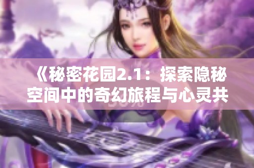 《秘密花园2.1：探索隐秘空间中的奇幻旅程与心灵共鸣》