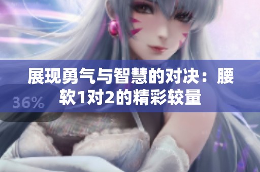 展现勇气与智慧的对决：腰软1对2的精彩较量