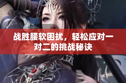 战胜腰软困扰，轻松应对一对二的挑战秘诀