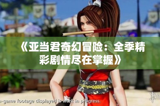 《亚当君奇幻冒险：全季精彩剧情尽在掌握》