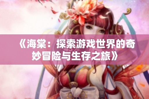 《海棠：探索游戏世界的奇妙冒险与生存之旅》