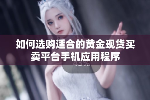 如何选购适合的黄金现货买卖平台手机应用程序