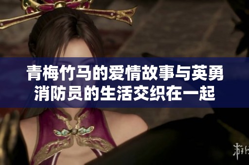 青梅竹马的爱情故事与英勇消防员的生活交织在一起