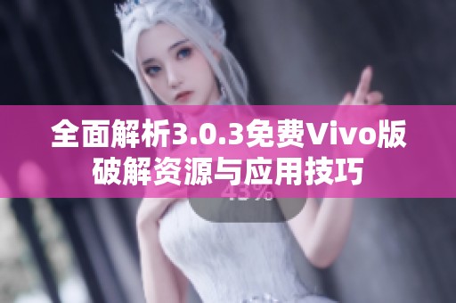 全面解析3.0.3免费Vivo版破解资源与应用技巧