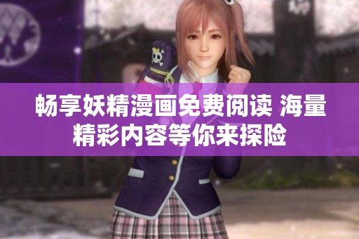 畅享妖精漫画免费阅读 海量精彩内容等你来探险