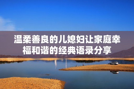 温柔善良的儿媳妇让家庭幸福和谐的经典语录分享