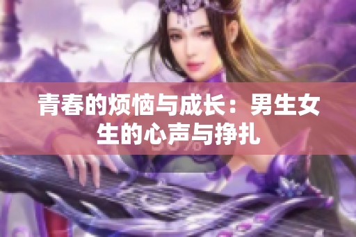 青春的烦恼与成长：男生女生的心声与挣扎