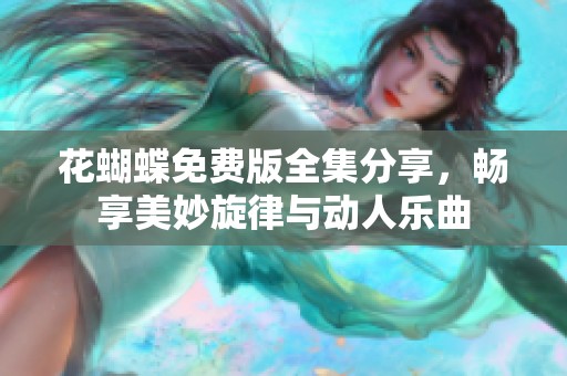 花蝴蝶免费版全集分享，畅享美妙旋律与动人乐曲
