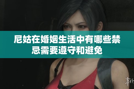 尼姑在婚姻生活中有哪些禁忌需要遵守和避免
