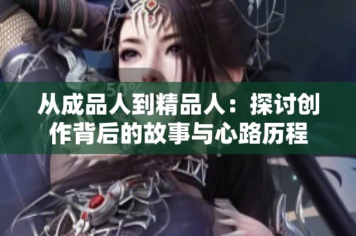 从成品人到精品人：探讨创作背后的故事与心路历程