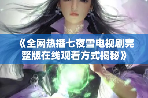 《全网热播七夜雪电视剧完整版在线观看方式揭秘》