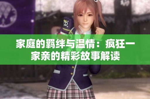 家庭的羁绊与温情：疯狂一家亲的精彩故事解读