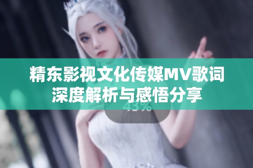 精东影视文化传媒MV歌词深度解析与感悟分享