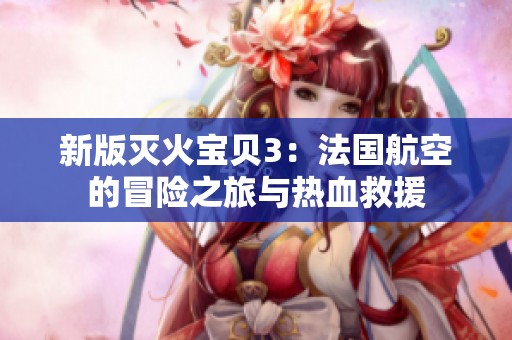 新版灭火宝贝3：法国航空的冒险之旅与热血救援
