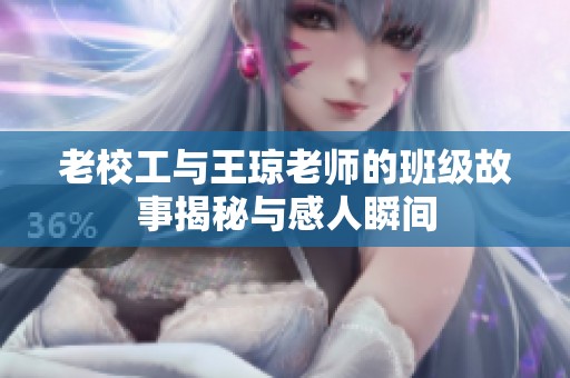 老校工与王琼老师的班级故事揭秘与感人瞬间