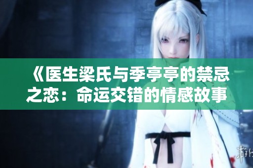 《医生梁氏与季亭亭的禁忌之恋：命运交错的情感故事》