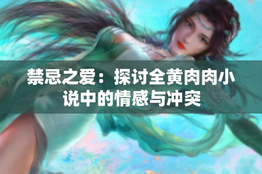 禁忌之爱：探讨全黄肉肉小说中的情感与冲突