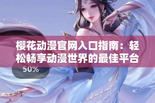 樱花动漫官网入口指南：轻松畅享动漫世界的最佳平台