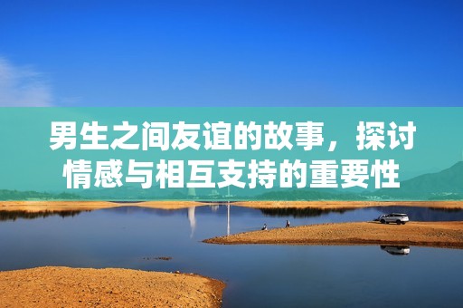 男生之间友谊的故事，探讨情感与相互支持的重要性