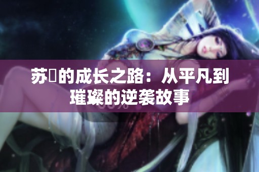 苏玥的成长之路：从平凡到璀璨的逆袭故事