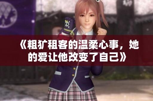 《粗犷租客的温柔心事，她的爱让他改变了自己》