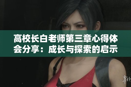 高校长白老师第三章心得体会分享：成长与探索的启示