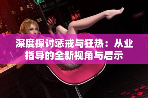 深度探讨惩戒与狂热：从业指导的全新视角与启示