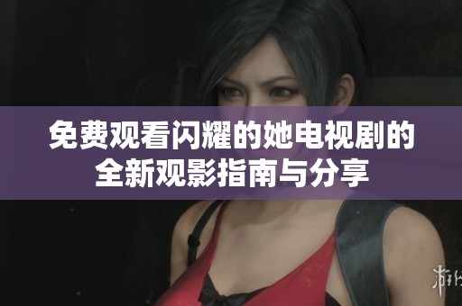 免费观看闪耀的她电视剧的全新观影指南与分享