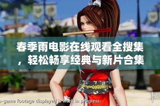 春季雨电影在线观看全搜集，轻松畅享经典与新片合集