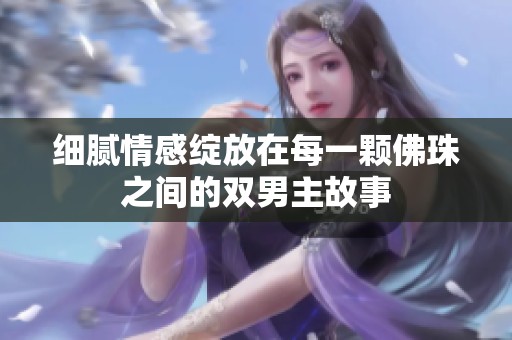 细腻情感绽放在每一颗佛珠之间的双男主故事