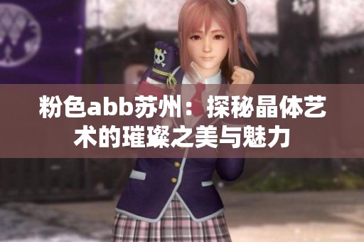 粉色abb苏州：探秘晶体艺术的璀璨之美与魅力
