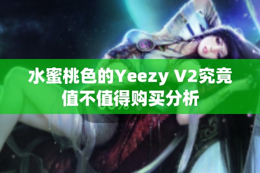 水蜜桃色的Yeezy V2究竟值不值得购买分析