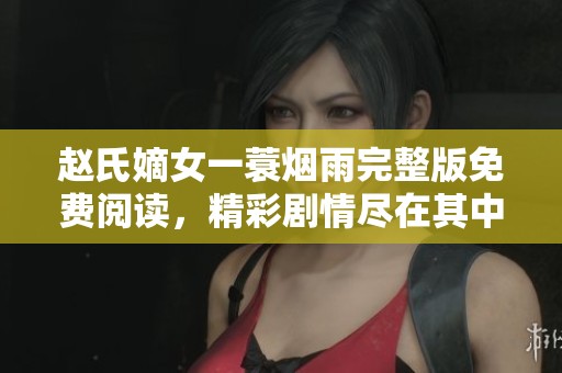 赵氏嫡女一蓑烟雨完整版免费阅读，精彩剧情尽在其中