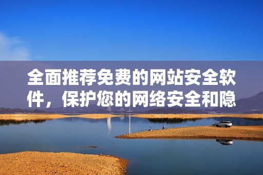 全面推荐免费的网站安全软件，保护您的网络安全和隐私
