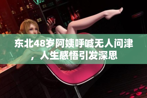 东北48岁阿姨呼喊无人问津，人生感悟引发深思