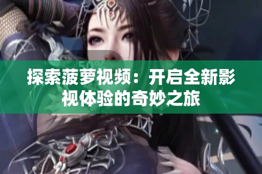 探索菠萝视频：开启全新影视体验的奇妙之旅