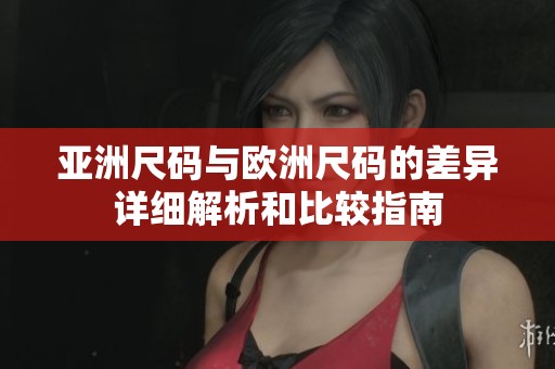 亚洲尺码与欧洲尺码的差异详细解析和比较指南