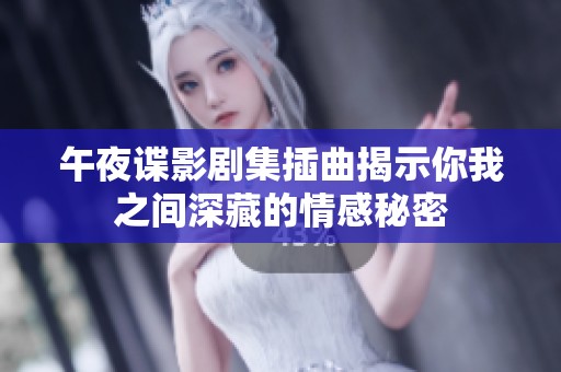 午夜谍影剧集插曲揭示你我之间深藏的情感秘密