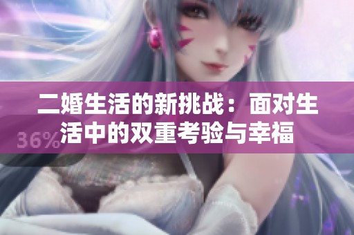二婚生活的新挑战：面对生活中的双重考验与幸福