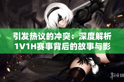 引发热议的冲突：深度解析1V1H赛事背后的故事与影响