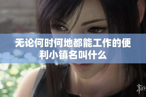 无论何时何地都能工作的便利小镇名叫什么