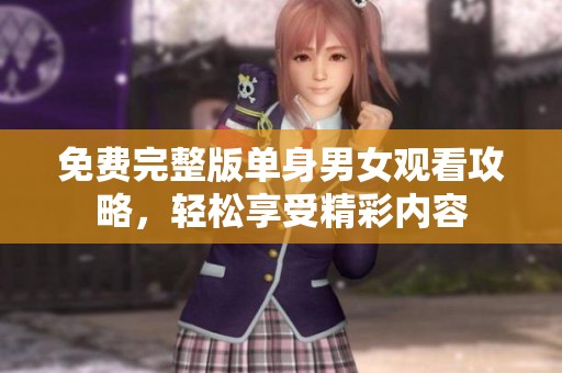 免费完整版单身男女观看攻略，轻松享受精彩内容