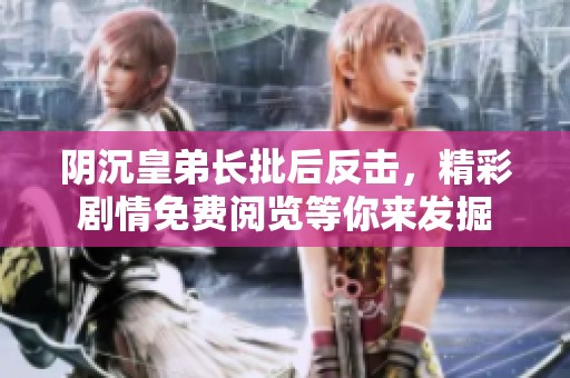 阴沉皇弟长批后反击，精彩剧情免费阅览等你来发掘